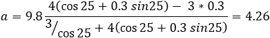 a=9.8 (4(cos⁡25+0.3 sin25)- 3*0.3)/(3⁄cos⁡25 +4(cos⁡25+0.3 sin25) )=4.26