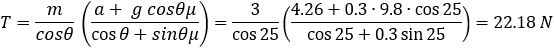 T=m/cosθ  ((a+ g cosθμ)/(cos⁡θ+sinθμ))=3/cos⁡25  ((4.26+0.3∙9.8∙cos⁡25)/(cos⁡25+0.3 sin⁡25 ))=22.18 N