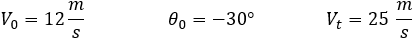 V_0=12 m/s  θ_0=-30°  V_t=25  m/s