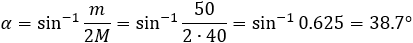 α=sin^(-1)⁡〖m/2M=sin^(-1)⁡〖50/(2∙40)〗 〗=sin^(-1)⁡0.625=38.7°