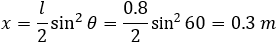 x=l/2 sin^2⁡θ=0.8/2 sin^2⁡60=0.3 m