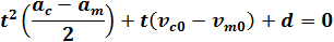 t^2 ((a_c-a_m)/2)+t(v_c0-v_m0 )+d=0