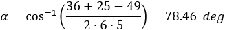 α=cos^(-1)((36+25-49)/(2∙6∙5))=78.46  deg